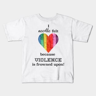 I needle felt because violence is frowned upon Kids T-Shirt